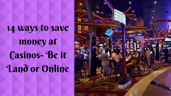 14 ways to save money at Casinos Sure there are ways to do while playing in land as well as online