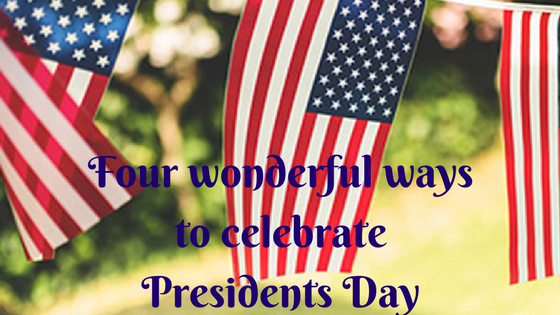 4 wonderful ways to celebrate Presidents Day