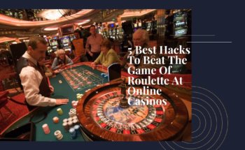 5 Best Hacks To Beat The Game Of Roulette- At Online Casinos