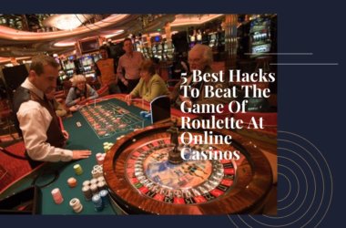 5 Best Hacks To Beat The Game Of Roulette- At Online Casinos