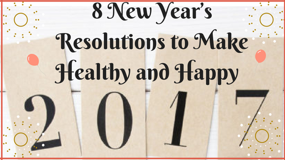 8 New Year’s Resolutions to Make Healthy and Happy 2017