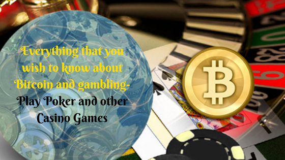 Everything that you wish to know about Bitcoin and gambling-Play Poker and other Casino Games