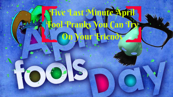 Five Last Minute April Fool Pranks You Can Try On Your Friends