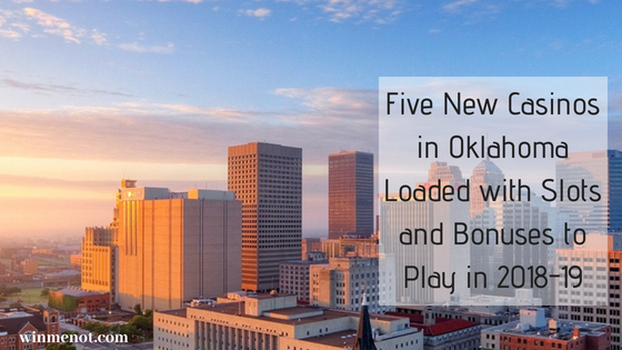 Five new casinos in Oklahoma loaded with slots and bonuses to play in 2018-19