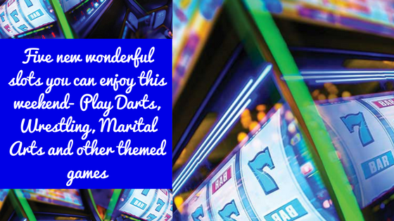 Five new wonderful slots you can enjoy this weekend- Play Darts, Wrestling, Marital Arts and other themed games.