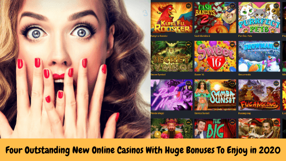 Four Outstanding New Online Casinos With Huge Bonuses To Enjoy in 2020