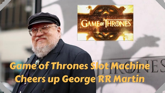 Game of Thrones Slot Machine cheers up George RR Martin