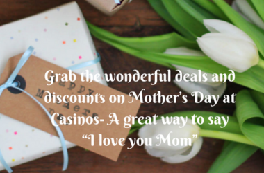 Grab the wonderful deals and discounts on Mother’s Day at Casinos- A great way to say “I love you Mom”