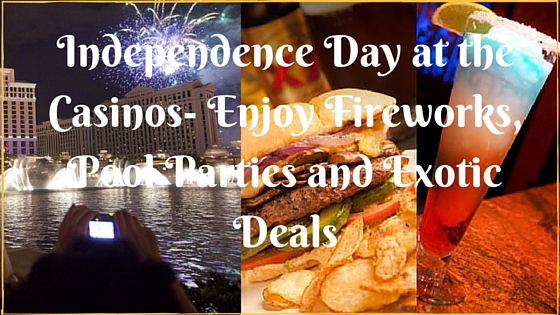 Independence Day at the Casinos- Enjoy Fireworks, Pool Parties and Exotic Deals
