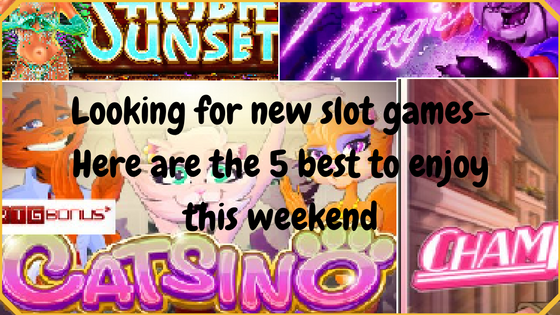 Looking for new slot games- Here are the 5 best to enjoy this weekend