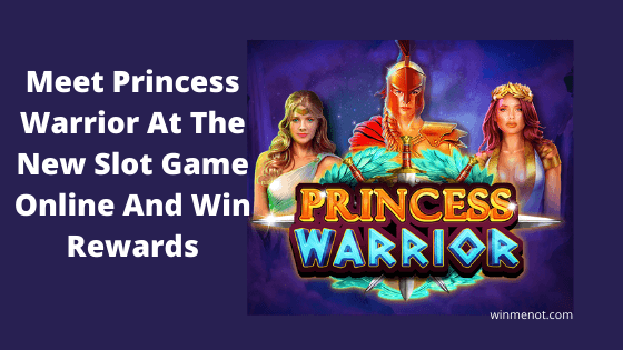 Meet Princess Warrior At The New Slot Game Online And Win Rewards