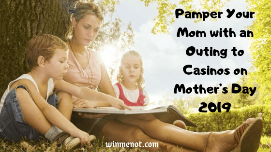 Pamper your mom with an outing to casinos on Mother's Day 2019
