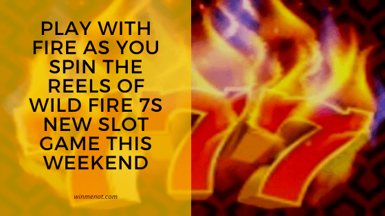 Play with Fire as you spin the reels of Wild Fire 7s new slot game this weekend