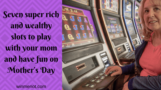Seven super rich and wealthy slots to play with your mom and have fun on Mother’s Day