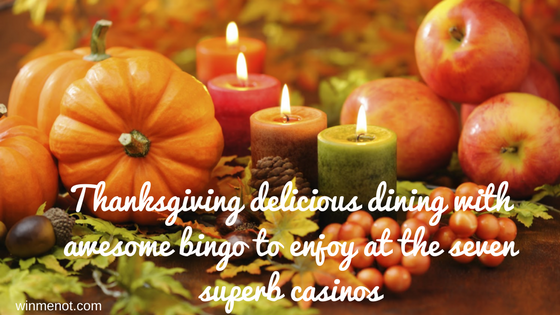 Thanksgiving delicious dining with awesome bingo to enjoy at the seven superb casinos