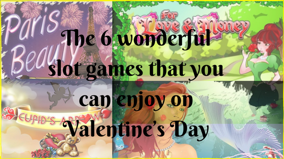 The 6 wonderful slot games that you can enjoy on Valentine’s Day